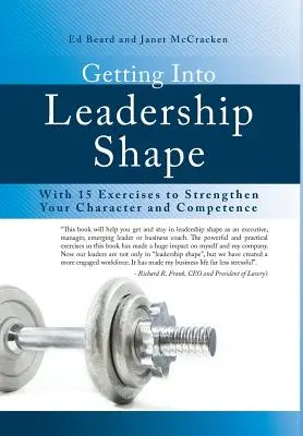 Intrarea în forma de lider: Cu 15 exerciții pentru a-ți întări caracterul și competența - Getting Into Leadership Shape: With 15 Exercises to Strengthen Your Character and Competence