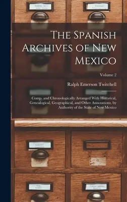 Arhivele spaniole din New Mexico: Comp. and Chronologically Arranged With Historical, Genealogical, Geographical, and Other Annotations, by Authorit - The Spanish Archives of New Mexico: Comp. and Chronologically Arranged With Historical, Genealogical, Geographical, and Other Annotations, by Authorit