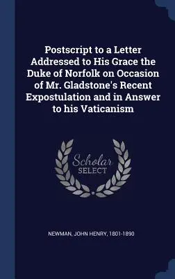 Postscriptum la o scrisoare adresată Alteței Sale Ducele de Norfolk cu ocazia expostului recent al domnului Gladstone și ca răspuns la Vaticanismul său - Postscript to a Letter Addressed to His Grace the Duke of Norfolk on Occasion of Mr. Gladstone's Recent Expostulation and in Answer to his Vaticanism