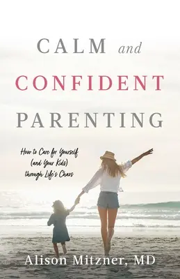 Calm și încrezător Parenting: Cum să ai grijă de tine (și de copiii tăi) prin haosul vieții - Calm and Confident Parenting: How to Care for Yourself (and Your Kids) through Life's Chaos