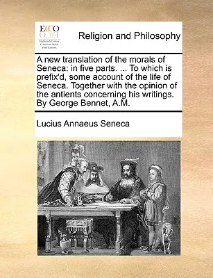 O nouă traducere a Moralei lui Seneca: În cinci părți. ... la care se anexează o prezentare a vieții lui Seneca. Împreună cu opinia lui t - A New Translation of the Morals of Seneca: In Five Parts. ... to Which Is Prefix'd, Some Account of the Life of Seneca. Together with the Opinion of t