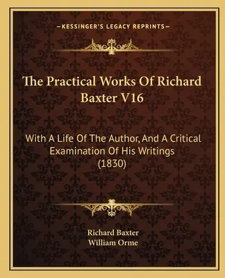 Lucrările practice ale lui Richard Baxter V16: cu o viață a autorului și o examinare critică a scrierilor sale (1830) - The Practical Works Of Richard Baxter V16: With A Life Of The Author, And A Critical Examination Of His Writings (1830)