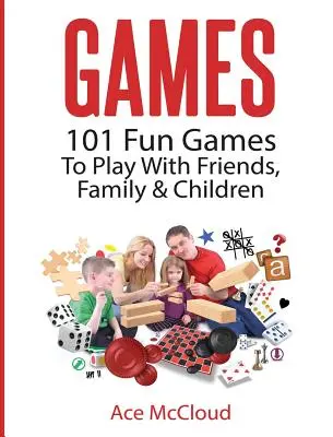 Jocuri: 101 jocuri distractive de jucat cu prietenii, familia și copiii - Games: 101 Fun Games To Play With Friends, Family & Children