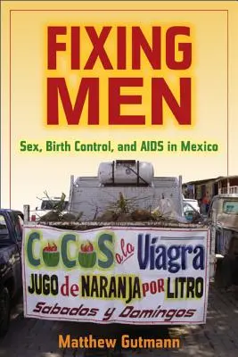 Repararea bărbaților: Sexul, controlul nașterilor și SIDA în Mexic - Fixing Men: Sex, Birth Control, and AIDS in Mexico