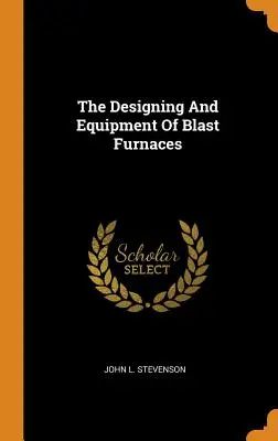 Proiectarea și echiparea furnalelor - The Designing And Equipment Of Blast Furnaces