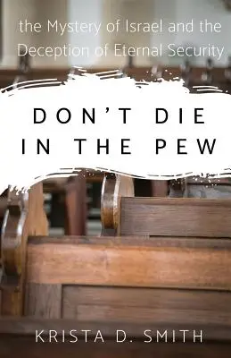 Don't Die in the Pew: Misterul lui Israel și înșelăciunea securității eterne - Don't Die in the Pew: the Mystery of Israel and the Deception of Eternal Security