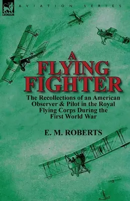 Un luptător zburător: amintirile unui observator și pilot american în Royal Flying Corps în timpul Primului Război Mondial (A Flying Fighter: the Recollections of an American Observer & Pilot in the Royal Flying Corps During the First World War) - A Flying Fighter: the Recollections of an American Observer & Pilot in the Royal Flying Corps During the First World War