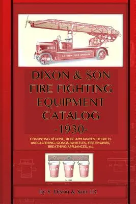 Catalog de echipamente de stingere a incendiilor Dixon & Son -1930-: Compus din furtunuri, dispozitive pentru furtunuri, căști și îmbrăcăminte, gonguri, fluiere, mașini de pompieri, respiratoare - Dixon & Son Fire Fighting Equipment Catalog -1930-: Consisting of hose, hose appliances, helmets and clothing, gongs, whistles, fire engines, breathin