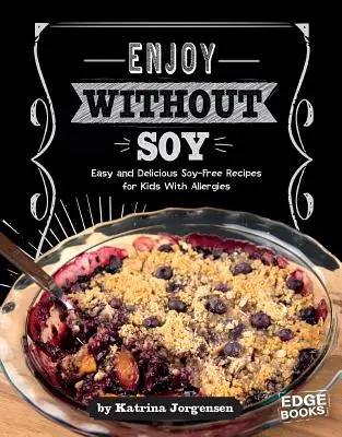 Bucură-te fără soia: Rețete ușoare și delicioase fără soia pentru copiii cu alergii - Enjoy Without Soy: Easy and Delicious Soy-Free Recipes for Kids with Allergies