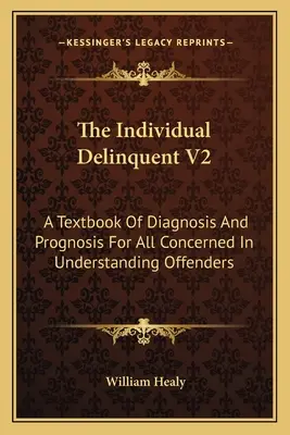 The Individual Delinquent V2: A Textbook Of Diagnosis And Prognosis For All Concerned In Understanding Offenders