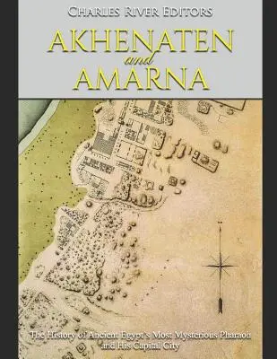 Akhenaton și Amarna: Istoria celui mai misterios faraon al Egiptului Antic și a capitalei sale - Akhenaten and Amarna: The History of Ancient Egypt's Most Mysterious Pharaoh and His Capital City