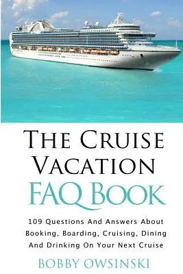 The Cruise Vacation FAQ Book: 109 întrebări și răspunsuri despre rezervarea, îmbarcarea, croaziera și masa la următoarea croazieră - The Cruise Vacation FAQ Book: 109 Questions and Answers About Booking, Boarding, Cruising and Dining on Your Next Cruise