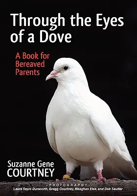 Through the Eyes of a Dove: O carte pentru părinții îndurerați - Through the Eyes of a Dove: A Book for Bereaved Parents