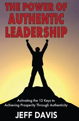 Puterea leadershipului autentic: Activarea celor 13 chei pentru obținerea prosperității prin autenticitate - The Power of Authentic Leadership: Activating the 13 Keys to Achieving Prosperity Through Authenticity