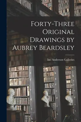Patruzeci și trei de desene originale de Aubrey Beardsley - Forty-three Original Drawings by Aubrey Beardsley