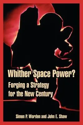 Whither Space Power?: Forjarea unei strategii pentru noul secol - Whither Space Power?: Forging a Strategy for the New Century