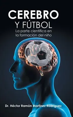 Creierul și fotbalul: Partea științifică în formarea copilului / Brain and Football: The Scientific Part in the Formation of the Child - Cerebro Y Ftbol: La Parte Cientfica En La Formacin Del Nio