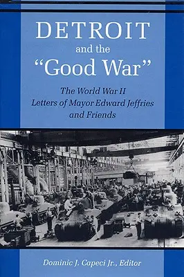Detroit și Războiul cel Bun: Scrisorile din al Doilea Război Mondial ale primarului Edward Jeffries și ale prietenilor - Detroit and the Good War: The World War II Letters of Mayor Edward Jeffries and Friends