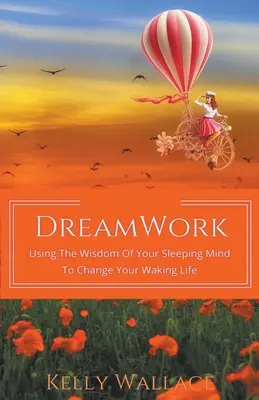 DreamWork: Folosirea înțelepciunii minții tale adormite pentru a-ți schimba viața trează - DreamWork: Using The Wisdom Of Your Sleeping Mind To Change Your Waking Life
