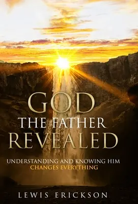 Dumnezeu Tatăl revelat: Înțelegerea și cunoașterea Lui schimbă totul - God the Father Revealed: Understanding and Knowing Him Changes Everything