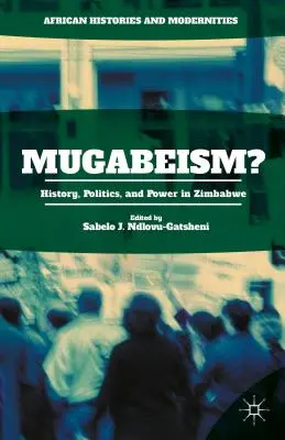 Mugabeism?: Istorie, politică și putere în Zimbabwe - Mugabeism?: History, Politics, and Power in Zimbabwe