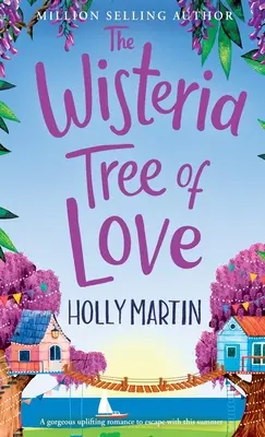 Copacul de dragoste Wisteria: O poveste de dragoste emoționantă de care să te îndrăgostești în această vară - The Wisteria Tree of Love: A heartwarming feel-good romance to fall in love with this summer