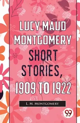 Lucy Maud Montgomery Short Stories, 1909 to 1922 - Lucy Maud Montgomery Short Stories, 1909 To 1922