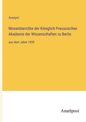 Rapoartele lunare ale Academiei Regale Prusace de Științe din Berlin: începând cu anul 1859 - Monatsberichte der Kniglich Preussischen Akademie der Wissenschaften zu Berlin: aus dem Jahre 1859