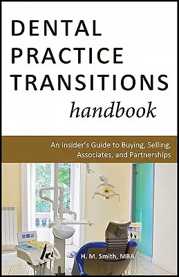 Dental Practice Transitions Handbook: An Insider's Guide to Buying, Selling, Associates, and Partnerships (Un ghid din interior pentru cumpărare, vânzare, asociați și parteneriate) - Dental Practice Transitions Handbook: An Insider's Guide to Buying, Selling, Associates, and Partnerships