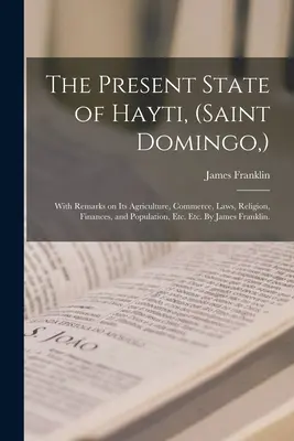 The Present State of Hayti, (Saint Domingo, ): With Remarks on Its Agriculture, Commerce, Laws, Religion, Finances, and Population, Etc. Etc. De James - The Present State of Hayti, (Saint Domingo, ): With Remarks on Its Agriculture, Commerce, Laws, Religion, Finances, and Population, Etc. Etc. By James
