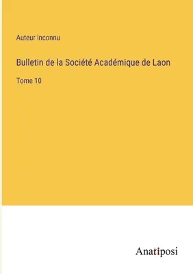 Buletinul Societății Academice din Laon: Volumul 10 - Bulletin de la Socit Acadmique de Laon: Tome 10
