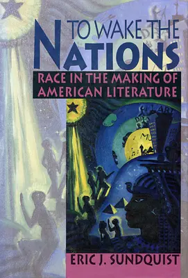To Wake the Nations: Race in the Making of American Literature (Rasa în crearea literaturii americane) - To Wake the Nations: Race in the Making of American Literature