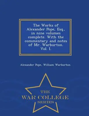 The Works of Alexander Pope, Esq., în nouă volume complete. cu comentariul și notele domnului Warburton. Vol. I. - War College Series - The Works of Alexander Pope, Esq., in Nine Volumes Complete. with the Commentary and Notes of Mr. Warburton. Vol. I. - War College Series