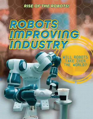 Roboți care îmbunătățesc industria - Robots Improving Industry