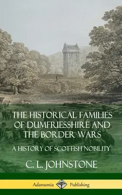 Familiile istorice din Dumfriesshire și războaiele de frontieră: O istorie a nobilimii scoțiene (Hardcover) - The Historical Families of Dumfriesshire and the Border Wars: A History of Scottish Nobility (Hardcover)
