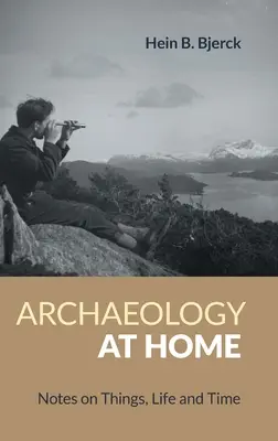 Archaeology at Home: Note despre lucruri, viață și timp - Archaeology at Home: Notes on Things, Life and Time