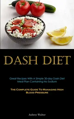 Dieta Dash: Rețete grozave cu un plan alimentar simplu de 30 de zile Dash Diet care nu conține sodiu (The Complete Guide To Managing High Blood - Dash Diet: Great Recipes With A Simple 30-day Dash Diet Meal Plan Containing No Sodium (The Complete Guide To Managing High Blood