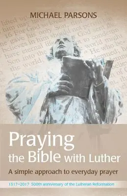 Rugați-vă la Biblie cu Luther: O abordare simplă a rugăciunii de zi cu zi - Praying the Bible with Luther: A simple approach to everyday prayer