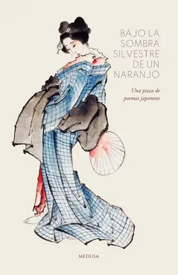 Bajo la sombra silvestre de un naranjo: O pizcă de poeme japoneze - Bajo la sombra silvestre de un naranjo: Una pizca de poemas japoneses