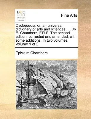 Cyclopdia: or, an universal dictionary of arts and sciences; ... De E. Chambers, F.R.S. A doua ediție, corectată și modificată - Cyclopdia: or, an universal dictionary of arts and sciences; ... By E. Chambers, F.R.S. The second edition, corrected and amended