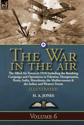 The War in the Air: Volumul 6 - Forțele aeriene aliate în 1918, inclusiv campania de bombardament și operațiunile din Palestina, Mesopotamia, Persia - The War in the Air: Volume 6-The Allied Air Forces in 1918 Including the Bombing Campaign and Operations in Palestine, Mesopotamia, Persia
