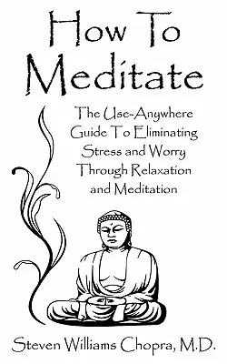 Cum să meditezi: The Use-Anywhere Guide to Eliminating Stress and Worry Through Relaxation and Meditation (Ghidul de folosit oriunde pentru a elimina stresul și îngrijorarea prin relaxare și meditație) - How to Meditate: The Use-Anywhere Guide to Eliminating Stress and Worry Through Relaxation and Meditation
