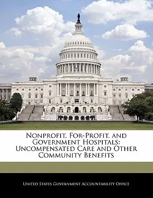 Spitalele nonprofit, non-profit și guvernamentale: Îngrijirea necompensată și alte beneficii comunitare - Nonprofit, For-Profit, and Government Hospitals: Uncompensated Care and Other Community Benefits