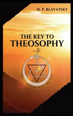 The Key to THEOSOPHY: Being a clear exposition, in the form of question and answer, of the Ethics, Science, and Philosophy, for the study of