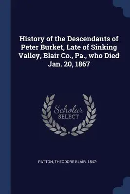 Istoria descendenților lui Peter Burket, originar din Sinking Valley, Co. Blair, Pa., care a murit la 20 ianuarie 1867 - History of the Descendants of Peter Burket, Late of Sinking Valley, Blair Co., Pa., who Died Jan. 20, 1867