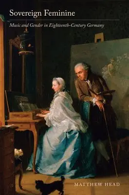 Femininul suveran: Muzică și gen în Germania secolului al XVIII-lea - Sovereign Feminine: Music and Gender in Eighteenth-Century Germany
