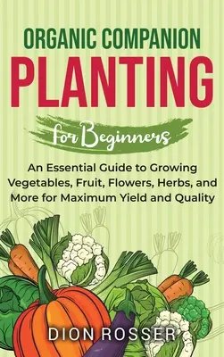 Organic Companion Planting for Beginners: Un ghid esențial pentru cultivarea legumelor, fructelor, florilor, ierburilor și multe altele pentru randament și calitate maxime - Organic Companion Planting for Beginners: An Essential Guide to Growing Vegetables, Fruit, Flowers, Herbs, and More for Maximum Yield and Quality