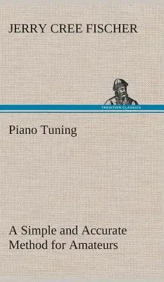 Acordarea pianului O metodă simplă și precisă pentru amatori (Fischer J. Cree (Jerry Cree)) - Piano Tuning A Simple and Accurate Method for Amateurs (Fischer J. Cree (Jerry Cree))