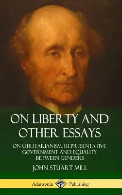 Despre libertate și alte eseuri: On Utilitarianism, Representative Government and Equality Between Genders (Hardcover) - On Liberty and Other Essays: On Utilitarianism, Representative Government and Equality Between Genders (Hardcover)
