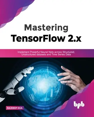 Mastering Tensorflow 2.X: Implementați rețele neuronale puternice în seturi de date structurate, nestructurate și date din serii cronologice - Mastering Tensorflow 2.X: Implement Powerful Neural Nets Across Structured, Unstructured Datasets and Time Series Data